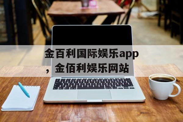 金百利国际娱乐app，金佰利娱乐网站