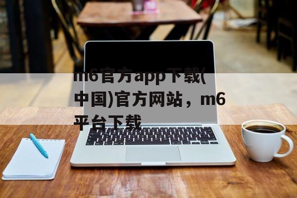 m6官方app下载(中国)官方网站，m6平台下载