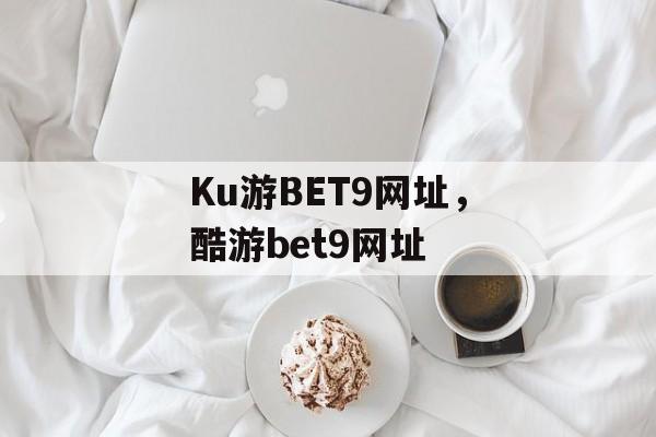 Ku游BET9网址，酷游bet9网址