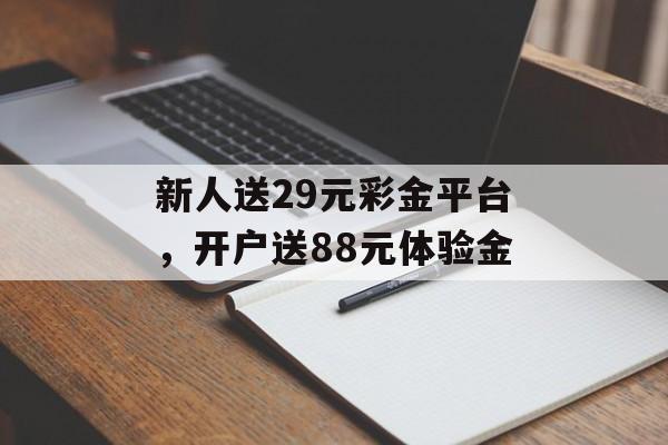 新人送29元彩金平台，开户送88元体验金