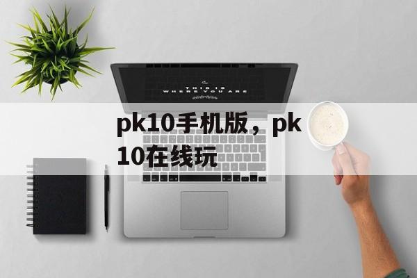 pk10手机版，pk10在线玩