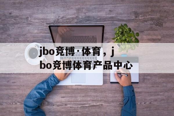 jbo竞博·体育，jbo竞博体育产品中心