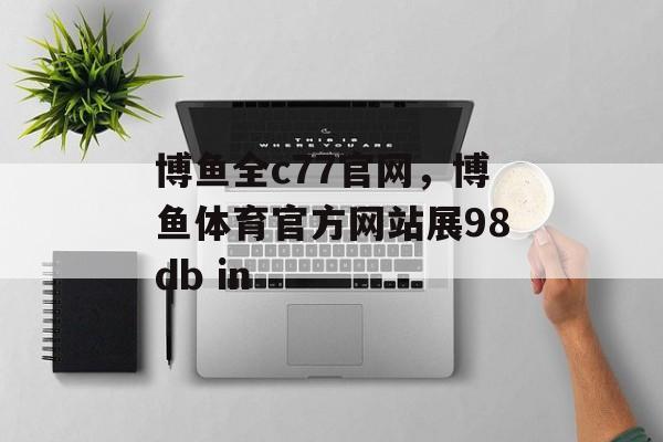 博鱼全c77官网，博鱼体育官方网站展98db in