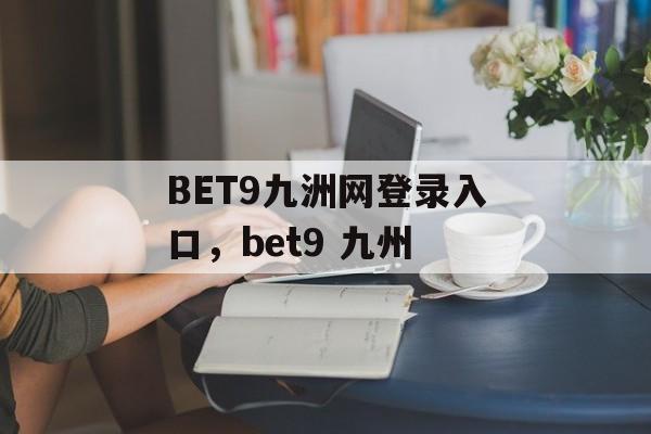 BET9九洲网登录入口，bet9 九州